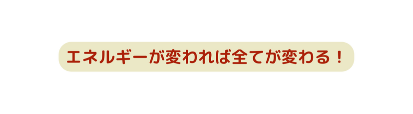 エネルギーが変われば全てが変わる